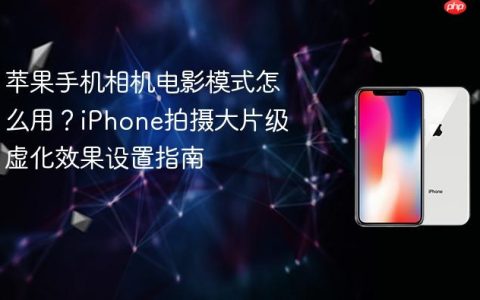 苹果手机相机电影模式怎么用？iPhone拍摄大片级虚化效果设置指南