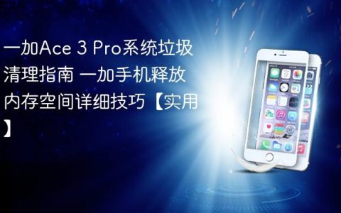 一加Ace 3 Pro系统垃圾清理指南 一加手机释放内存空间详细技巧【实用】