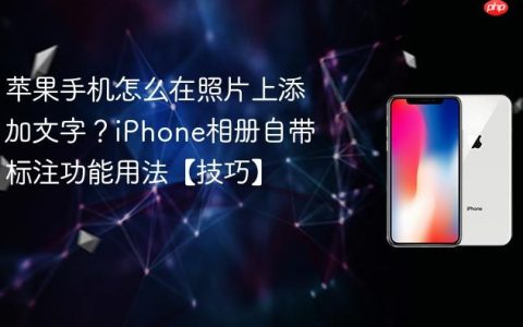 苹果手机怎么在照片上添加文字？iPhone相册自带标注功能用法【技巧】