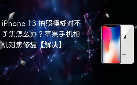 iPhone 13 拍照模糊对不了焦怎么办？苹果手机相机对焦修复【解决】