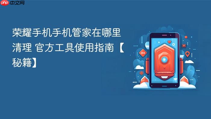 荣耀手机手机管家在哪里清理 官方工具使用指南【秘籍】