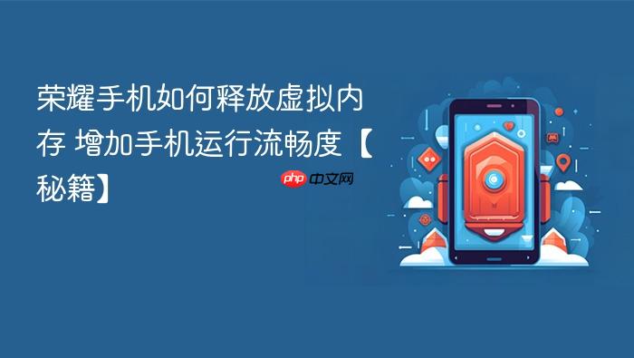 荣耀手机如何释放虚拟内存 增加手机运行流畅度【秘籍】