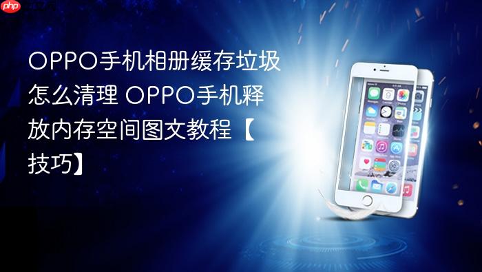oppo手机相册缓存垃圾怎么清理 oppo手机释放内存空间图文教程【技巧】