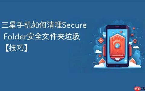 三星手机如何清理Secure Folder安全文件夹垃圾【技巧】