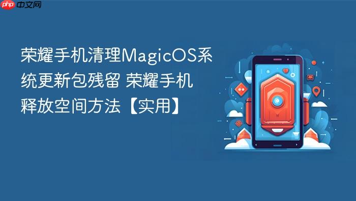荣耀手机清理magicos系统更新包残留 荣耀手机释放空间方法【实用】