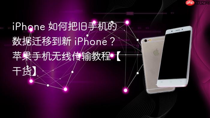 iphone 如何把旧手机的数据迁移到新 iphone？苹果手机无线传输教程【干货】