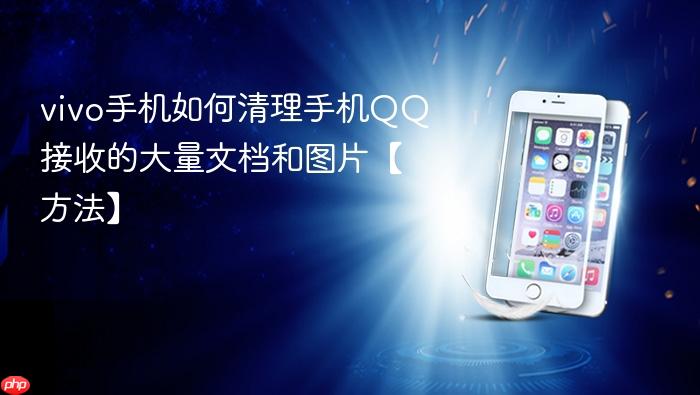 vivo手机如何清理手机qq接收的大量文档和图片【方法】
