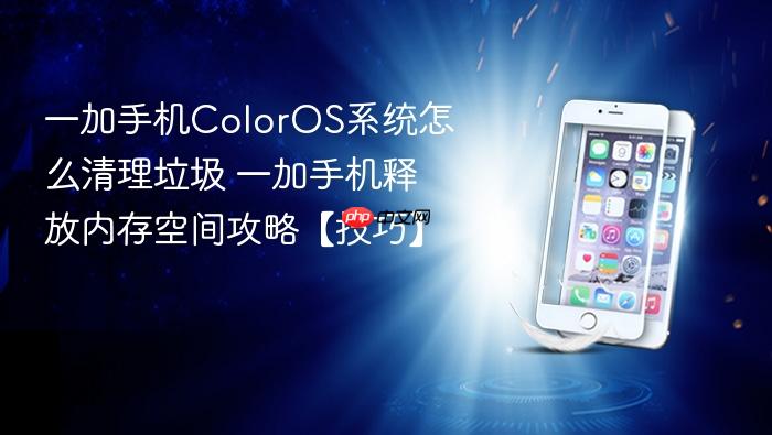 一加手机coloros系统怎么清理垃圾 一加手机释放内存空间攻略【技巧】