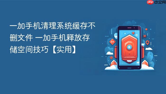 一加手机清理系统缓存不删文件 一加手机释放存储空间技巧【实用】