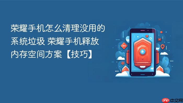 荣耀手机怎么清理没用的系统垃圾 荣耀手机释放内存空间方案【技巧】