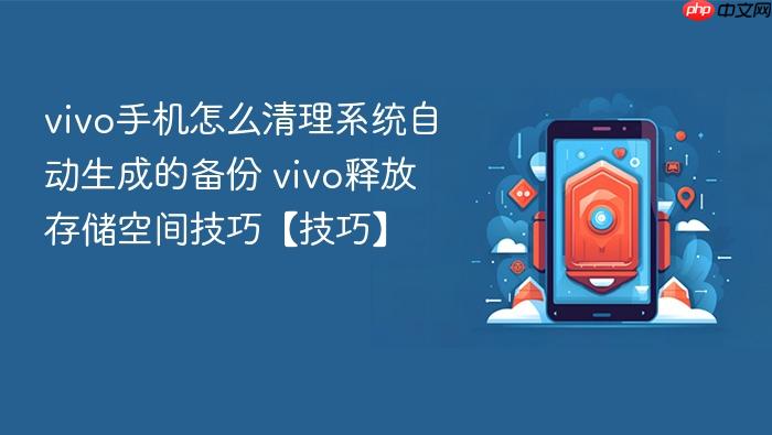 vivo手机怎么清理系统自动生成的备份 vivo释放存储空间技巧【技巧】