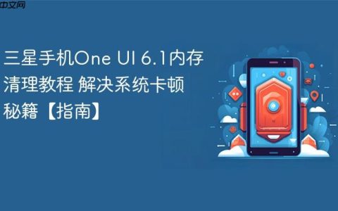 三星手机One UI 6.1内存清理教程 解决系统卡顿秘籍【指南】