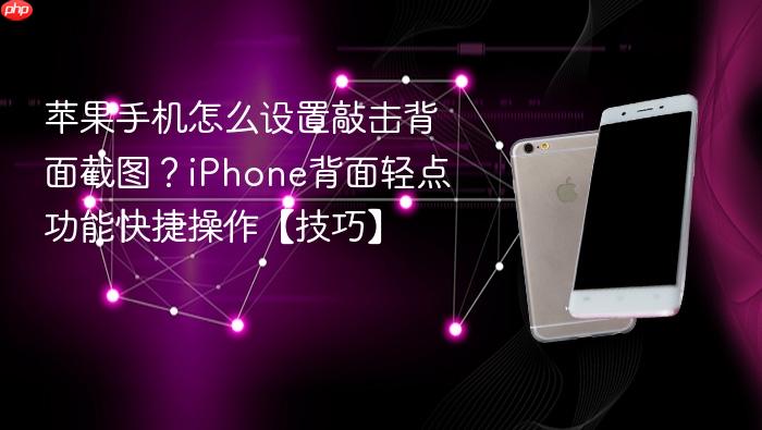 苹果手机怎么设置敲击背面截图？iphone背面轻点功能快捷操作【技巧】