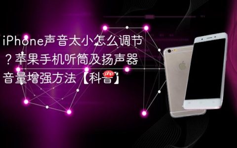 iPhone声音太小怎么调节？苹果手机听筒及扬声器音量增强方法【科普】