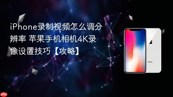 iphone录制视频怎么调分辨率 苹果手机相机4k录像设置技巧【攻略】