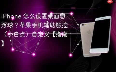 iPhone 怎么设置桌面悬浮球？苹果手机辅助触控（小白点）自定义【指南】