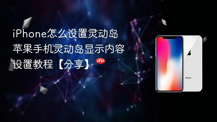 iphone怎么设置灵动岛 苹果手机灵动岛显示内容设置教程【分享】