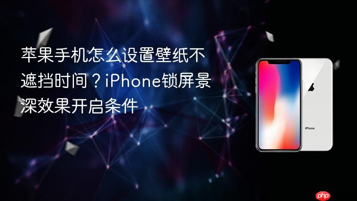 苹果手机怎么设置壁纸不遮挡时间？iphone锁屏景深效果开启条件
