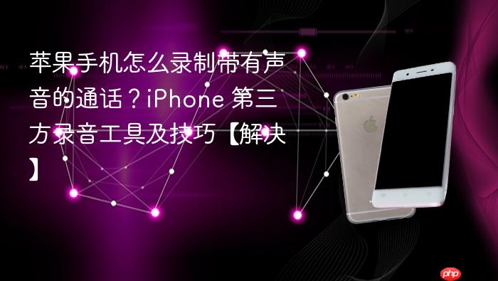 苹果手机怎么录制带有声音的通话？iphone 第三方录音工具及技巧【解决】