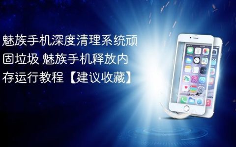 魅族手机深度清理系统顽固垃圾 魅族手机释放内存运行教程【建议收藏】