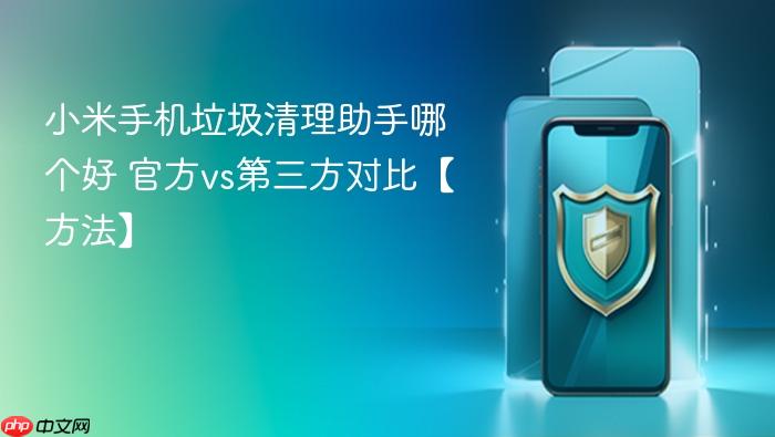 小米手机垃圾清理助手哪个好 官方vs第三方对比【方法】