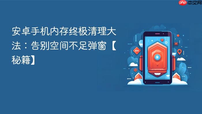 安卓手机内存终极清理大法：告别空间不足弹窗【秘籍】