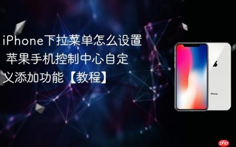 iPhone下拉菜单怎么设置 苹果手机控制中心自定义添加功能【教程】