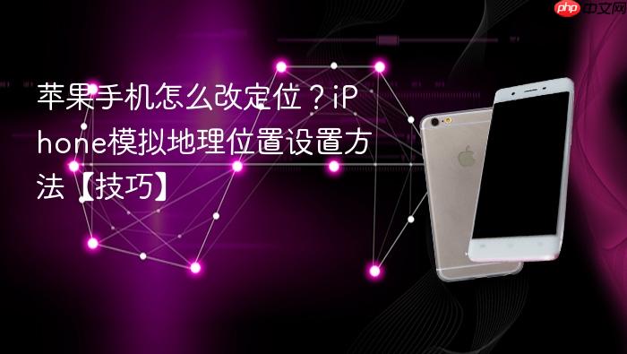 苹果手机怎么改定位？iphone模拟地理位置设置方法【技巧】