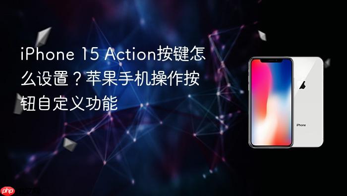 iphone 15 action按键怎么设置？苹果手机操作按钮自定义功能