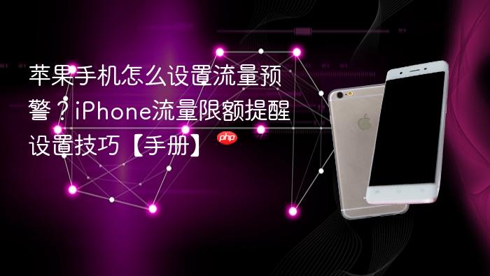 苹果手机怎么设置流量预警？iphone流量限额提醒设置技巧【手册】