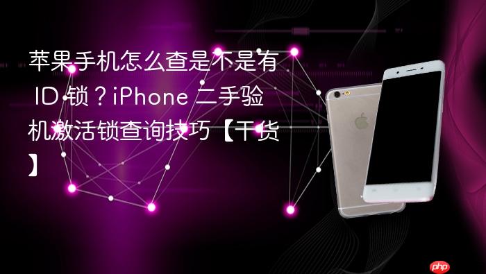 苹果手机怎么查是不是有 id 锁？iphone 二手验机激活锁查询技巧【干货】