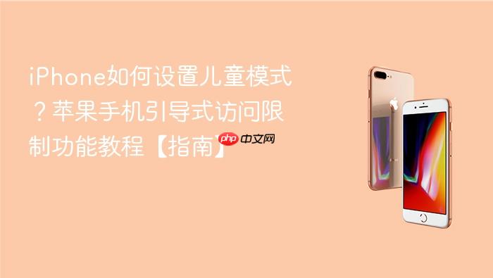 iphone如何设置儿童模式？苹果手机引导式访问限制功能教程【指南】