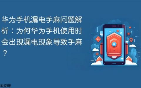 华为手机漏电手麻问题解析：为何华为手机使用时会出现漏电现象导致手麻？