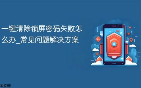 一键清除锁屏密码失败怎么办?常见问题解决方案