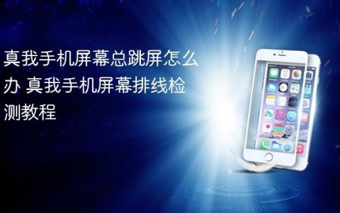 真我手机屏幕总跳屏怎么办 真我手机屏幕排线检测教程
