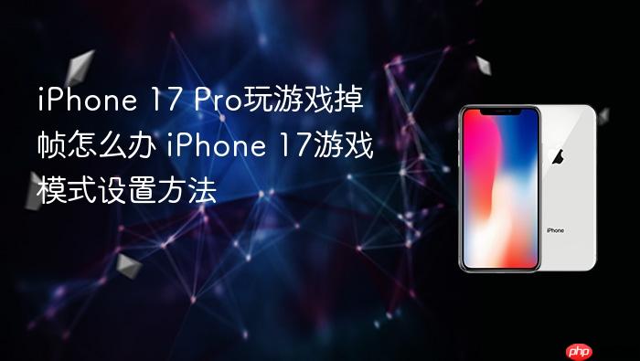 iphone 17 pro玩游戏掉帧怎么办 iphone 17游戏模式设置方法