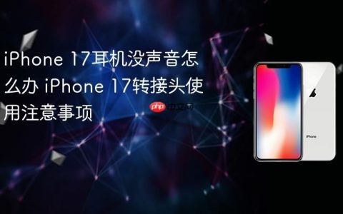 iPhone 17耳机没声音怎么办 iPhone 17转接头使用注意事项