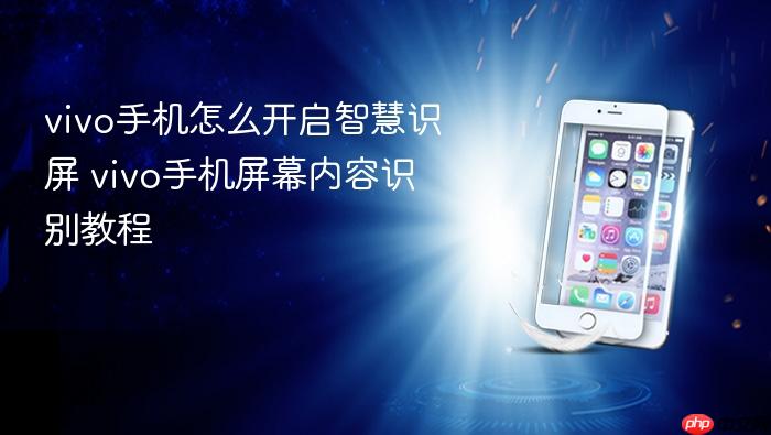 vivo手机怎么开启智慧识屏 vivo手机屏幕内容识别教程