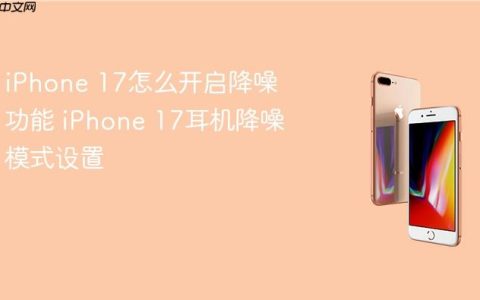 iPhone 17怎么开启降噪功能 iPhone 17耳机降噪模式设置