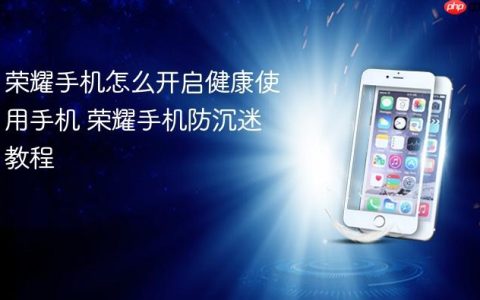 荣耀手机怎么开启健康使用手机 荣耀手机防沉迷教程