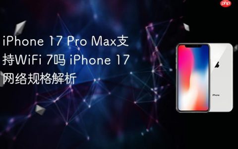 iPhone 17 Pro Max支持WiFi 7吗 iPhone 17网络规格解析