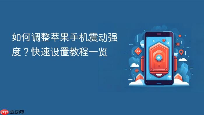 如何调整苹果手机震动强度？快速设置教程一览