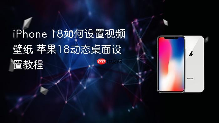 iphone 18如何设置视频壁纸 苹果18动态桌面设置教程