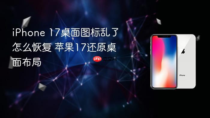 iphone 17桌面图标乱了怎么恢复 苹果17还原桌面布局
