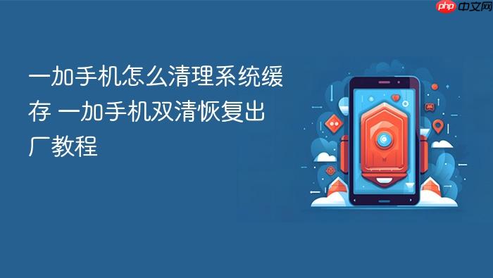 一加手机怎么清理系统缓存 一加手机双清恢复出厂教程