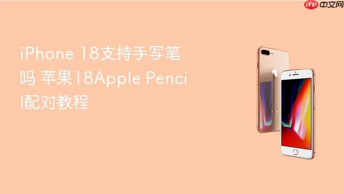 iphone 18支持手写笔吗 苹果18apple pencil配对教程