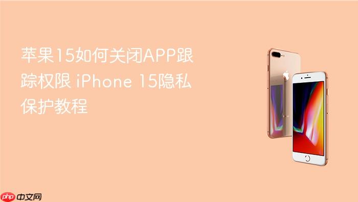 苹果15如何关闭app跟踪权限 iphone 15隐私保护教程