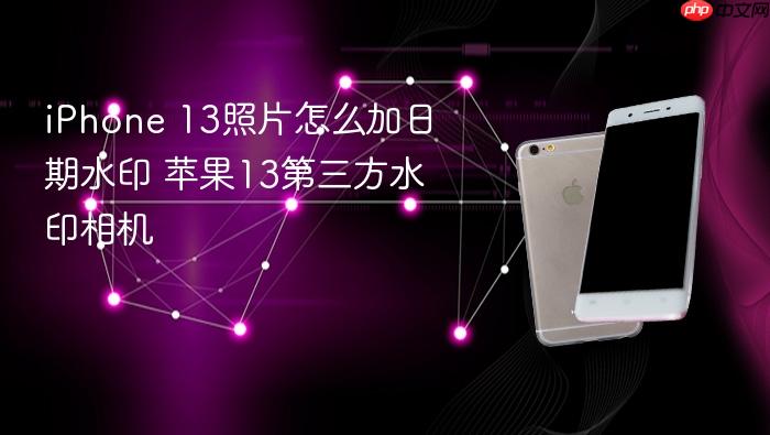 iphone 13照片怎么加日期水印 苹果13第三方水印相机
