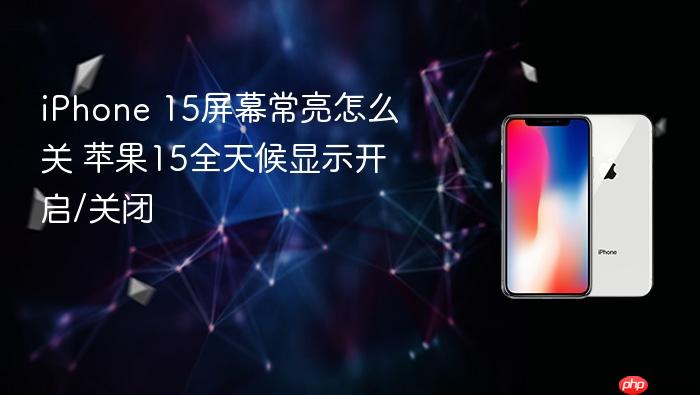 iphone 15屏幕常亮怎么关 苹果15全天候显示开启/关闭