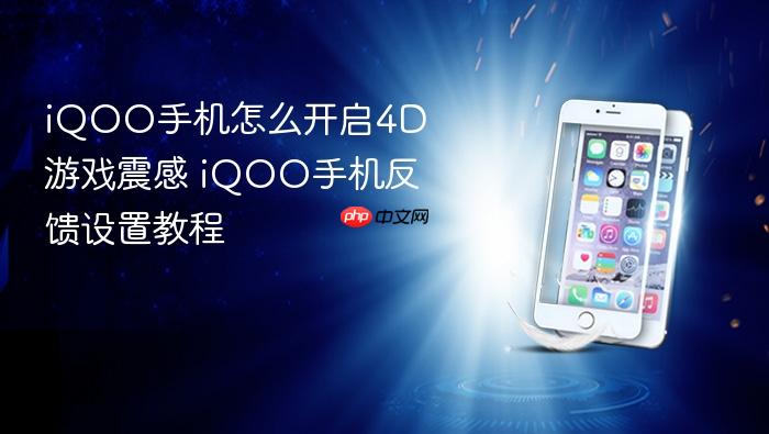 iqoo手机怎么开启4d游戏震感 iqoo手机反馈设置教程